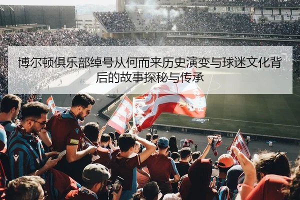 博尔顿俱乐部绰号从何而来历史演变与球迷文化背后的故事探秘与传承