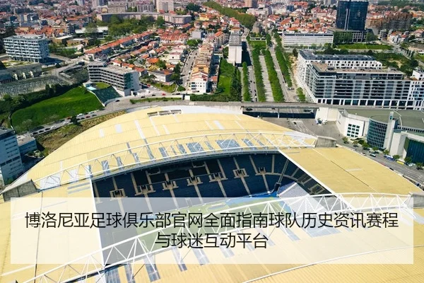 博洛尼亚足球俱乐部官网全面指南球队历史资讯赛程与球迷互动平台