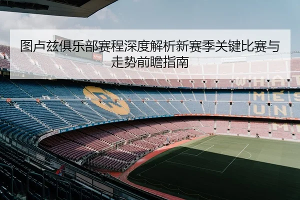 图卢兹俱乐部赛程深度解析新赛季关键比赛与走势前瞻指南