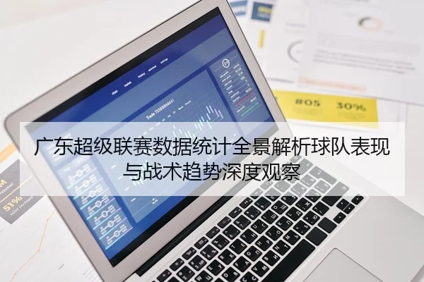 广东超级联赛数据统计全景解析球队表现与战术趋势深度观察