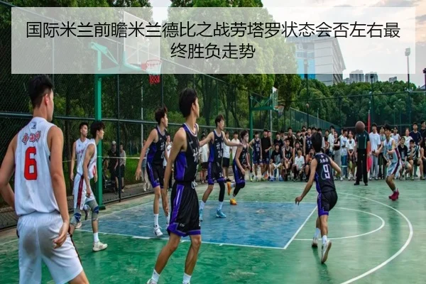 国际米兰前瞻米兰德比之战劳塔罗状态会否左右最终胜负走势