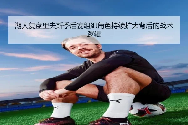 湖人复盘里夫斯季后赛组织角色持续扩大背后的战术逻辑